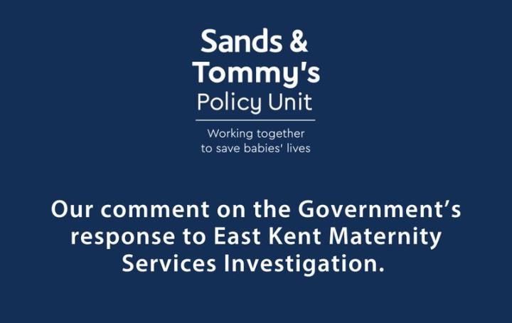 A graphic with the Sands & Tommy's policy unit logo and the text: "our comment on the government's response to the East Kent Maternity Services Investigation 